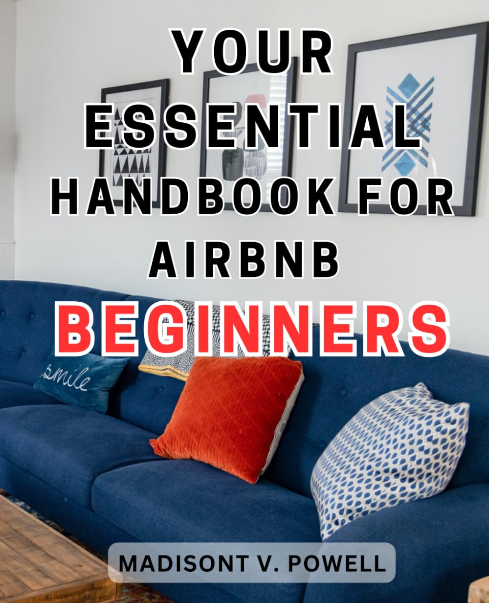 Your Essential Handbook for Airbnb Beginners: Maximize Your Profits and Success with Insider Tips and Strategies for Navigating the Airbnb Marketplace