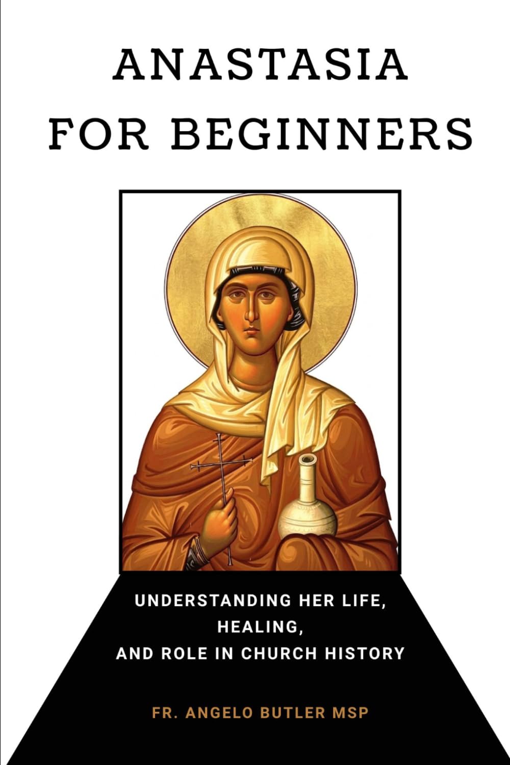 Anastasia for Beginners: Understanding Her Life, Healing, and Role in Church History (EARLY CHURCH HISTORY SERIES: When Christianity Was Young and Dangerous)