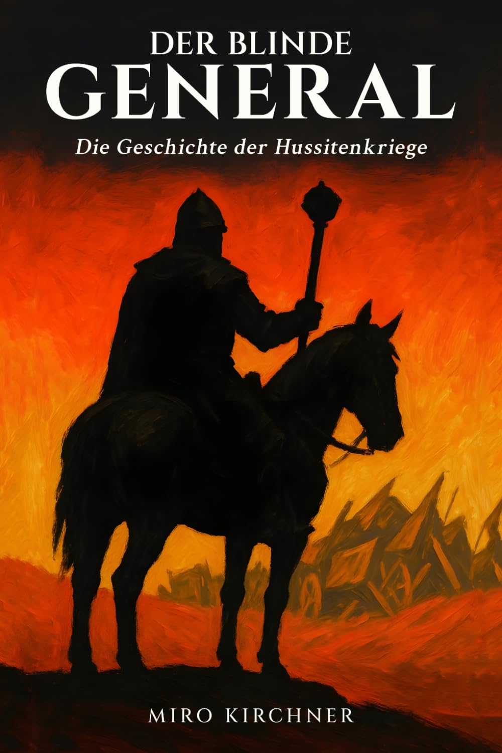 Der blinde General: Die Geschichte der Hussitenkriege: Jan Žižka und die revolutionäre Kriegsführung im mittelalterlichen Böhmen: Vom ersten Prager Fenstersturz bis zur Schlacht von Lipan