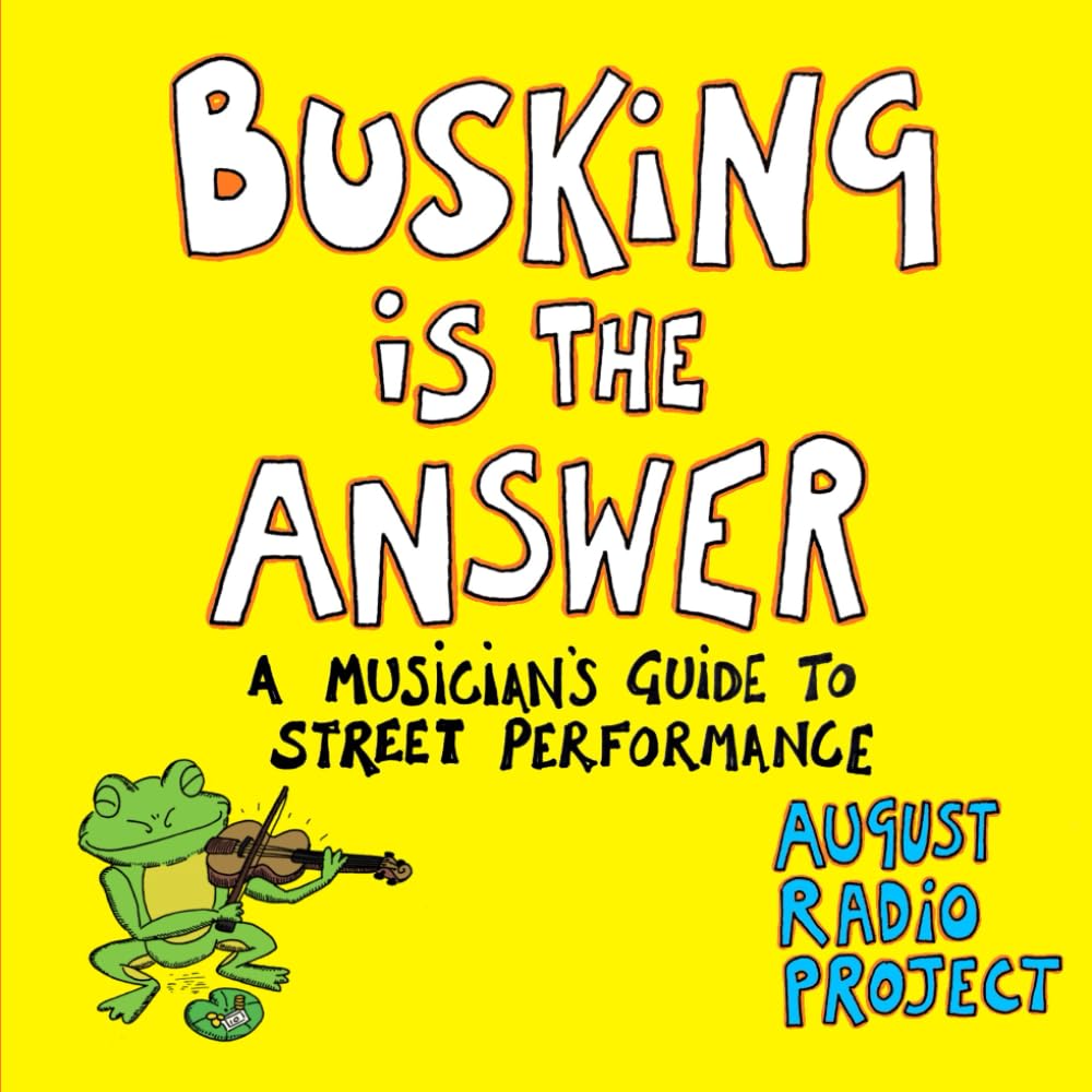 Busking is the Answer: A Musicians Guide to Street Performance