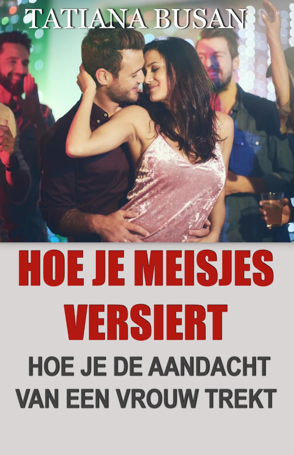Hoe je meisjes versiert: Hoe je een meisje benadert zonder afgewezen te worden; De krachtigste verleidingstechnieken om vrouwen aan te trekken; Hoe je een vrouw ontmoet