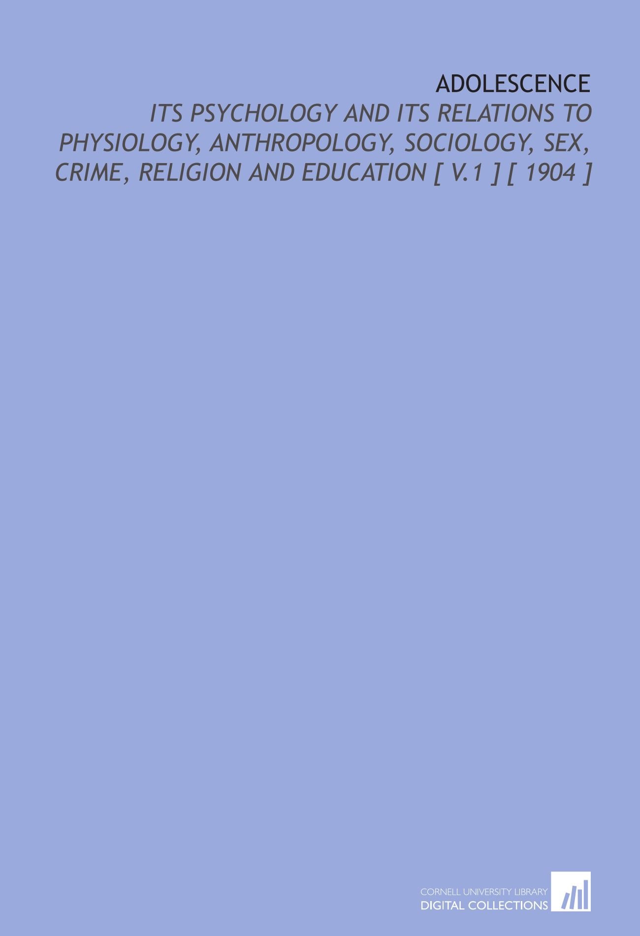 Adolescence: Its Psychology and Its Relations to Physiology, Anthropology, Sociology, Sex, Crime, Religion and Education [ V.1 ] [ 1904 ]