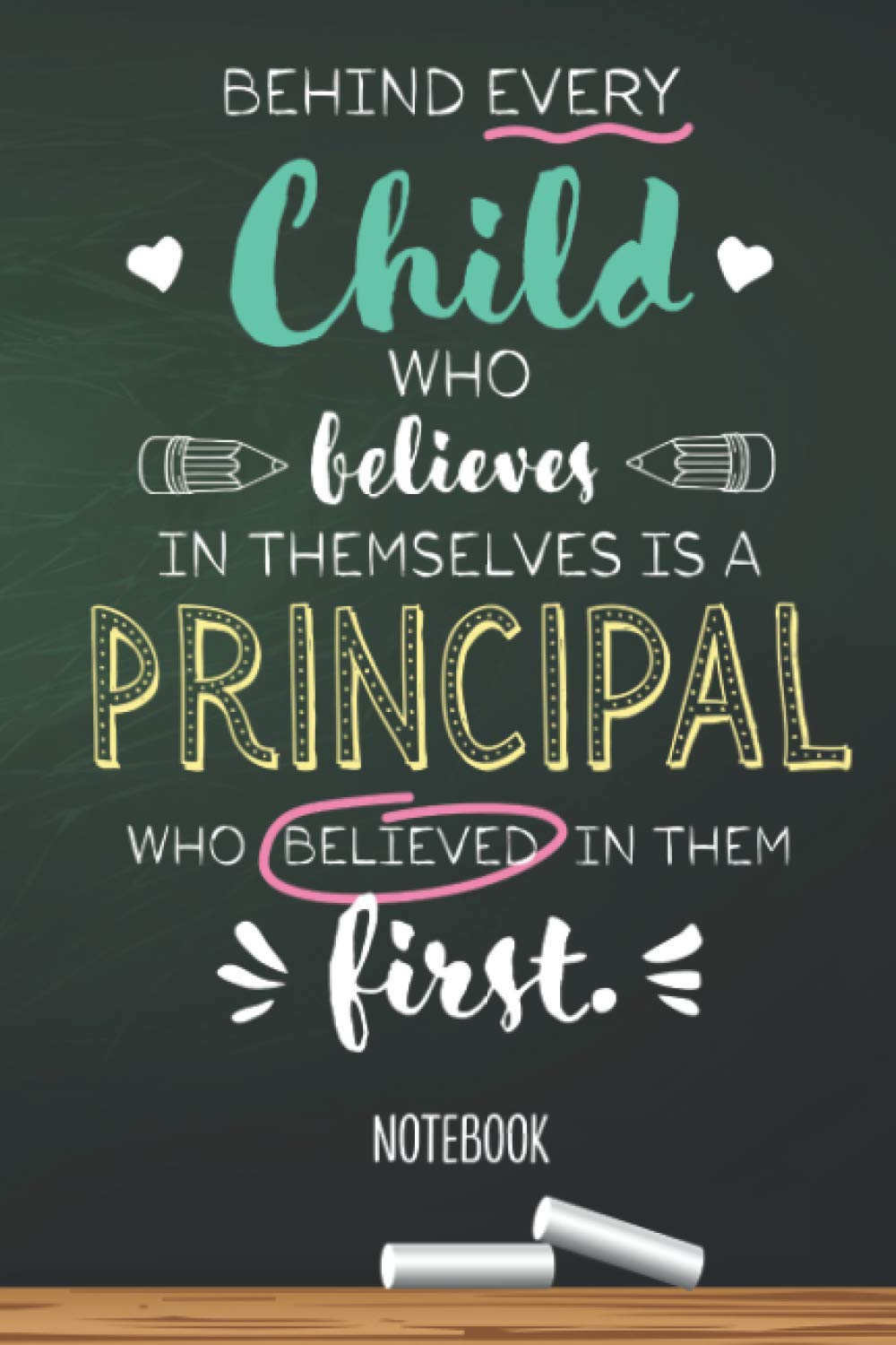 Behind every Child who believes in themselves is a Principal who believed in them first: 6x9 Notebook for Principal, Appreciation Gifts, End of Year, Christmas, Thank You or Birthday presents