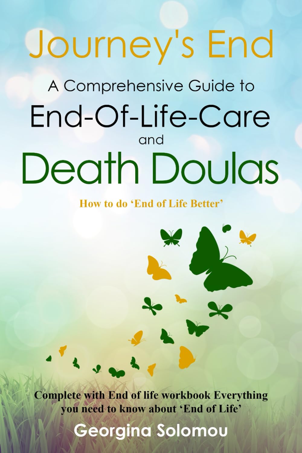 Journey's End A Comprehensive Guide to End-Of-Life Care and Death Doulas: How to do 'End of Life Better' Complete with End Of Life Workbook. Everything you need to know about end of life care.