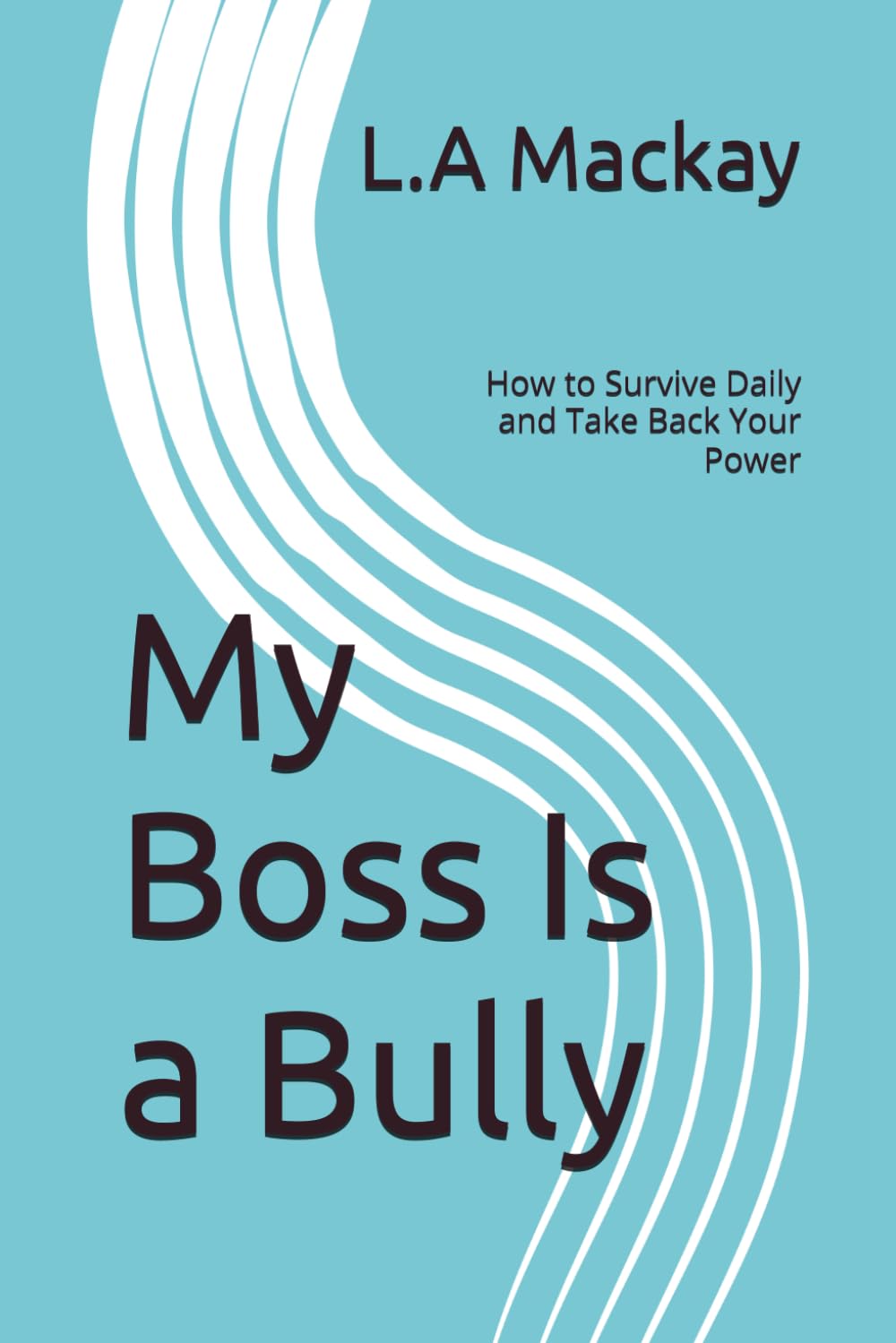 My Boss Is a Bully: How to Survive Daily and Take Back Your Power