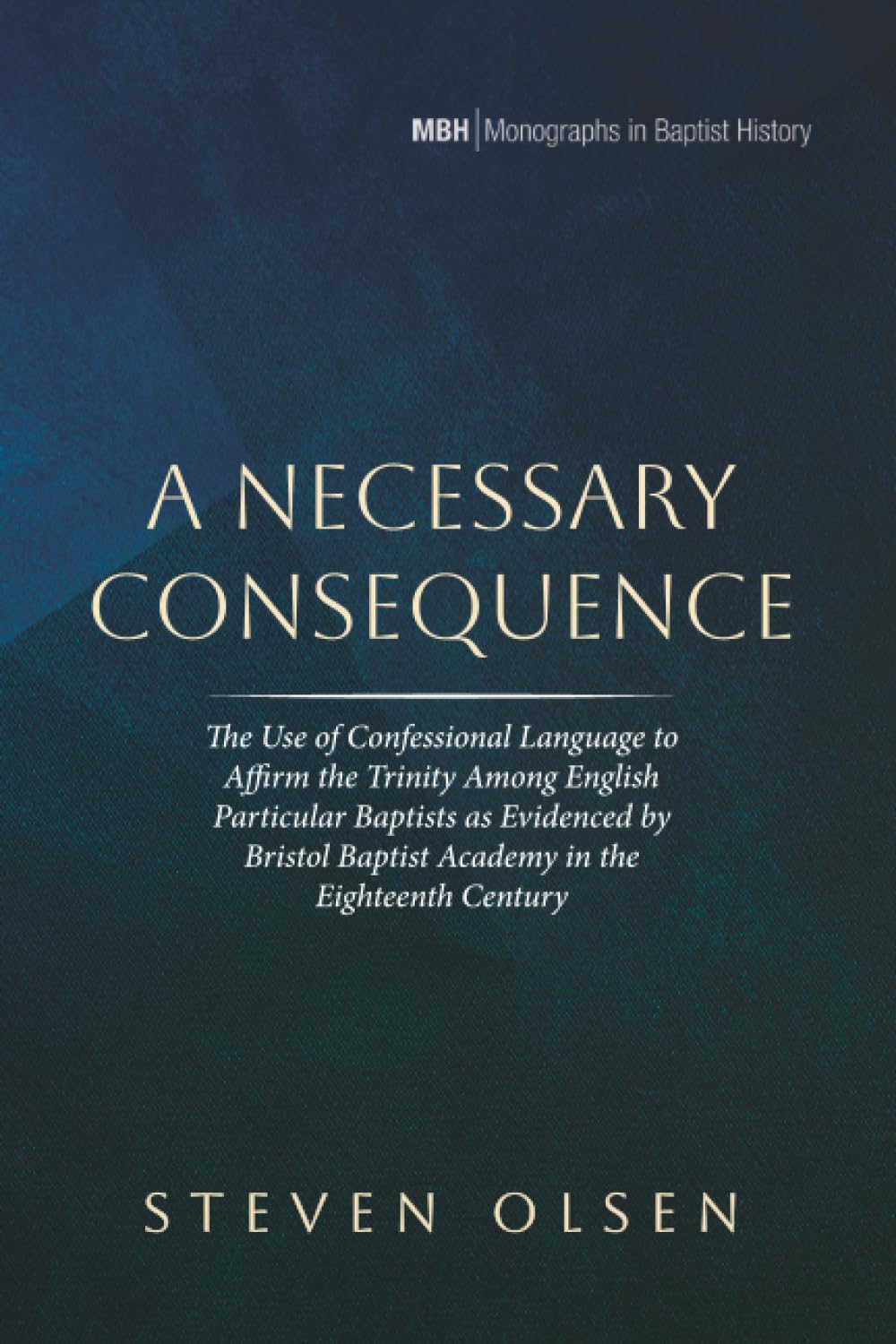 A Necessary Consequence: The Use of Confessional Language to Affirm the Trinity Among English Particular Baptists as Evidenced by Bristol Baptist ... Century: 33 (Monographs in Baptist History)