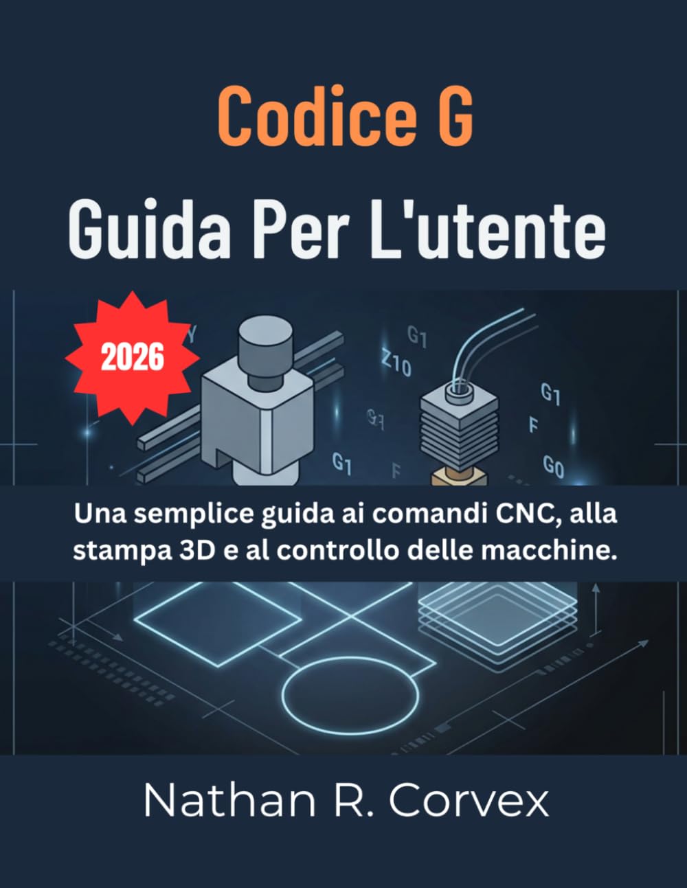 CODICE G GUIDA PER L'UTENTE: Una semplice guida ai comandi CNC, alla stampa 3D e al controllo delle macchine.