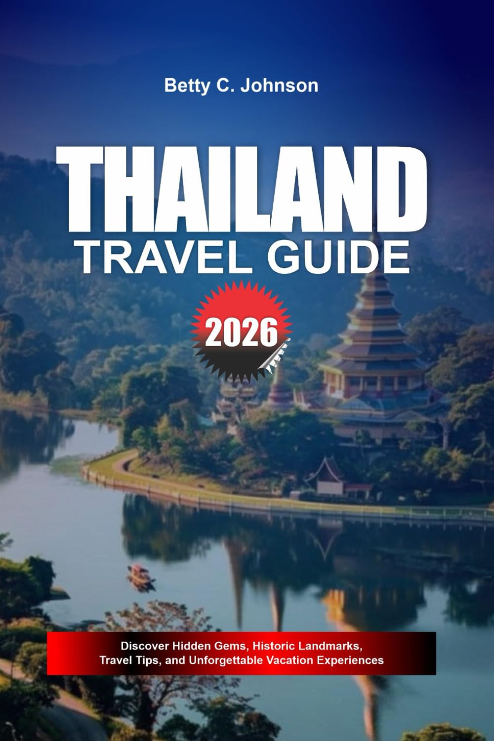 THAILAND TRAVEL GUIDE 2026: Discover Hidden Gems, Historic Landmarks, Travel Tips, and Unforgettable Vacation Experiences