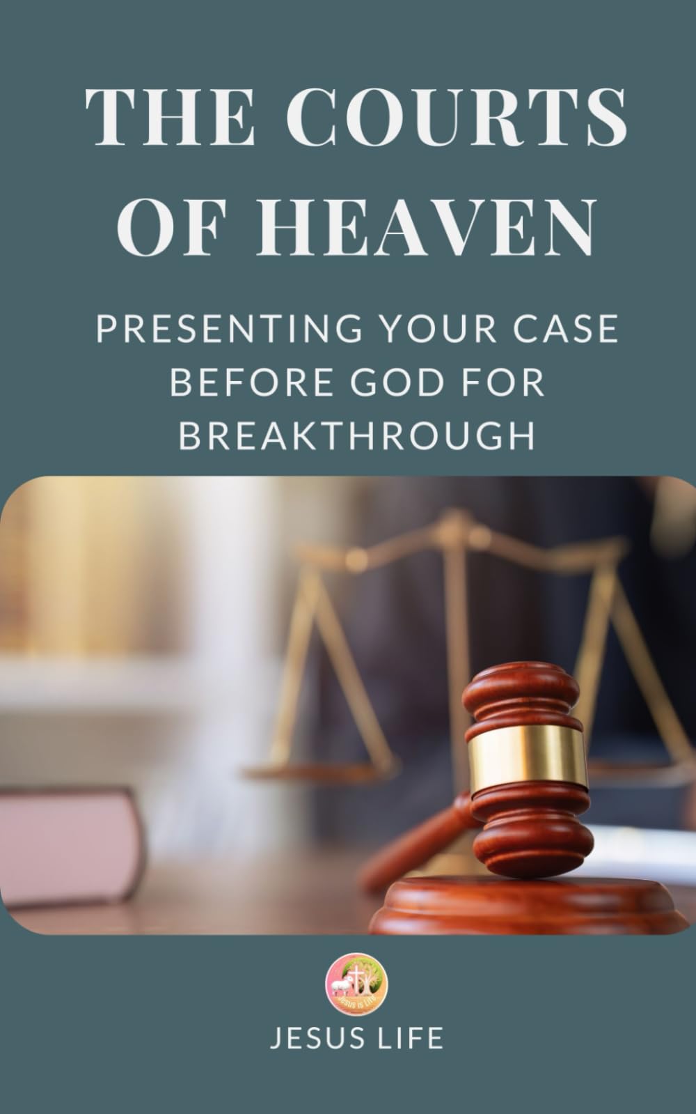 The Courts of Heaven: Presenting Your Case Before God for Breakthrough