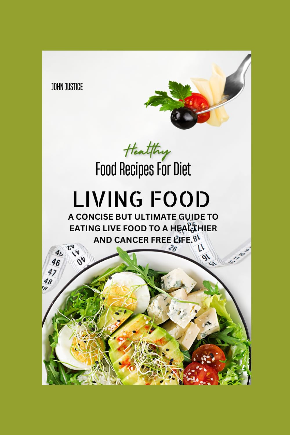 LIVING FOOD: A CONCISE BUT ULTIMATE GUIDE TO EATING LIVE FOOD TO A HEALTHIER AND CANCER FREE LIFE.