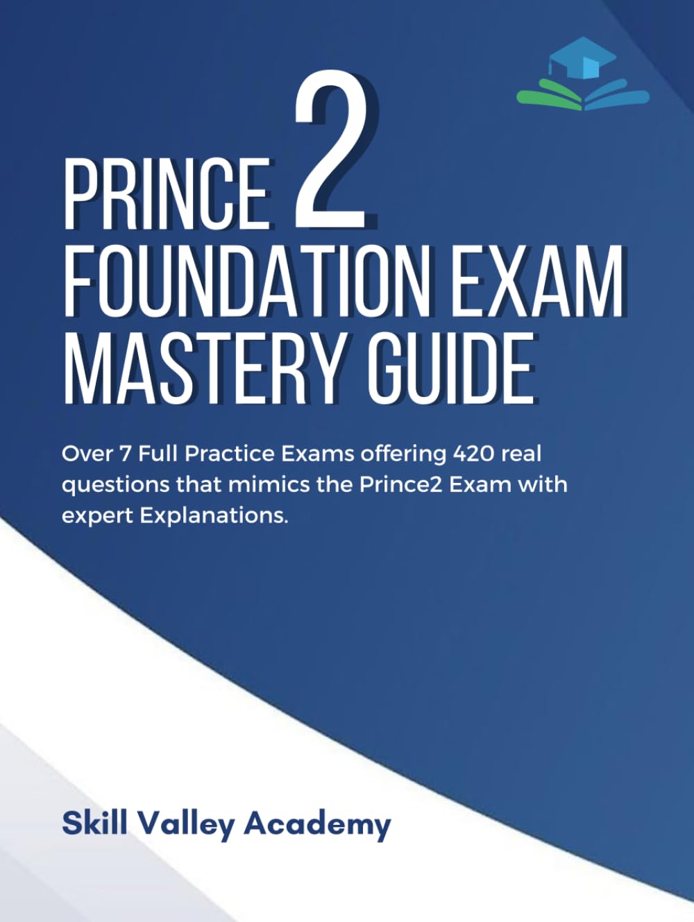 PRINCE2 Foundation Exam Mastery Guide: Over 7 Full Practice Exams offering 420 real questions that mimics the Prince2 Exam with expert Explanations.