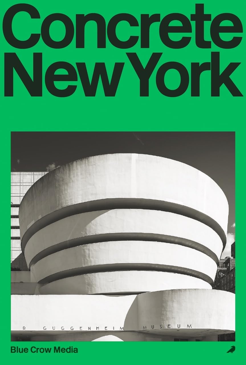 Concrete New York: A Photographic and Architectural Survey of New York City's Brutalist and Concrete Landmarks (Blue Crow Architectural Guides)