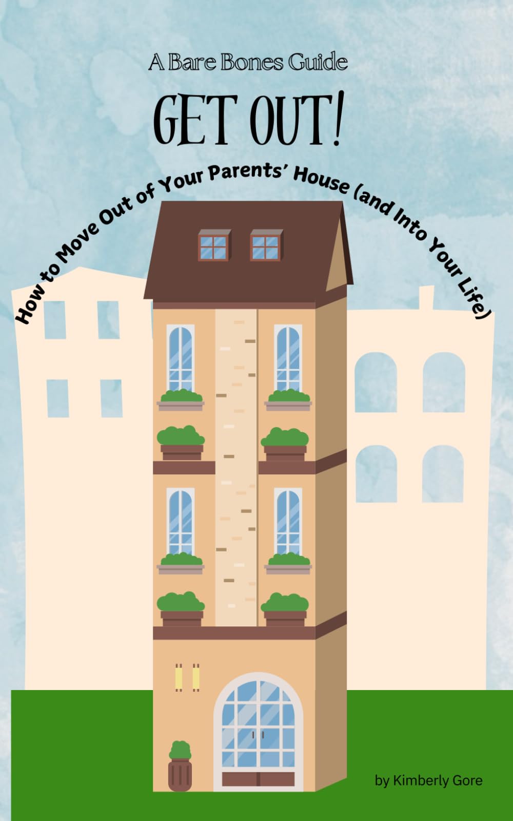 A Bare Bones Guide: Get Out!: How to Move Out of Your Parents' House (and Into Your Life!)