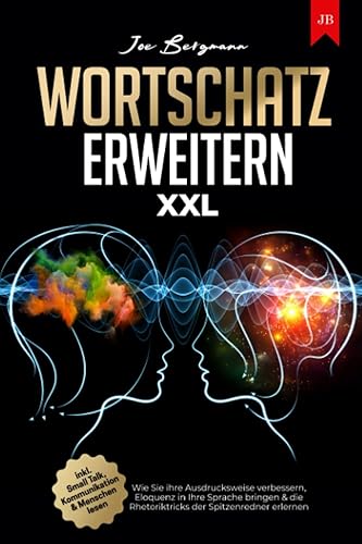Wortschatz erweitern XXL: Wie Sie ihre Ausdrucksweise verbessern, Eloquenz in Ihre Sprache bringen &amp; die Rhetoriktricks der Spitzenredner erlernen | inkl. Small Talk, Kommunikation &amp; Menschen lesen