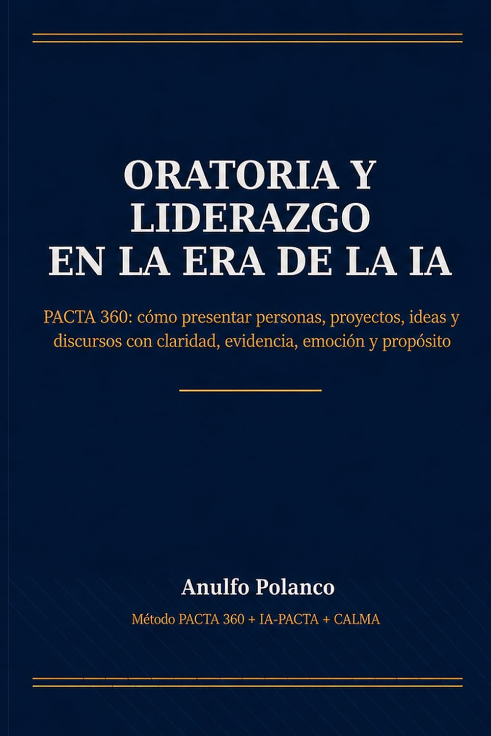 Oratoria y Liderazgo en la Era de la IA: PACTA 360: cómo presentar personas, proyectos, ideas y discursos con claridad, evidencia, emoción y propósito