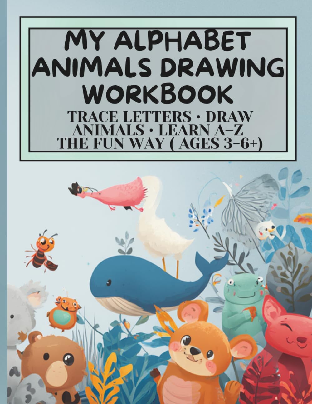 My Alphabet Animals Drawing Workbook: Trace Letters • Draw Animals • Learn A–Z the Fun Way