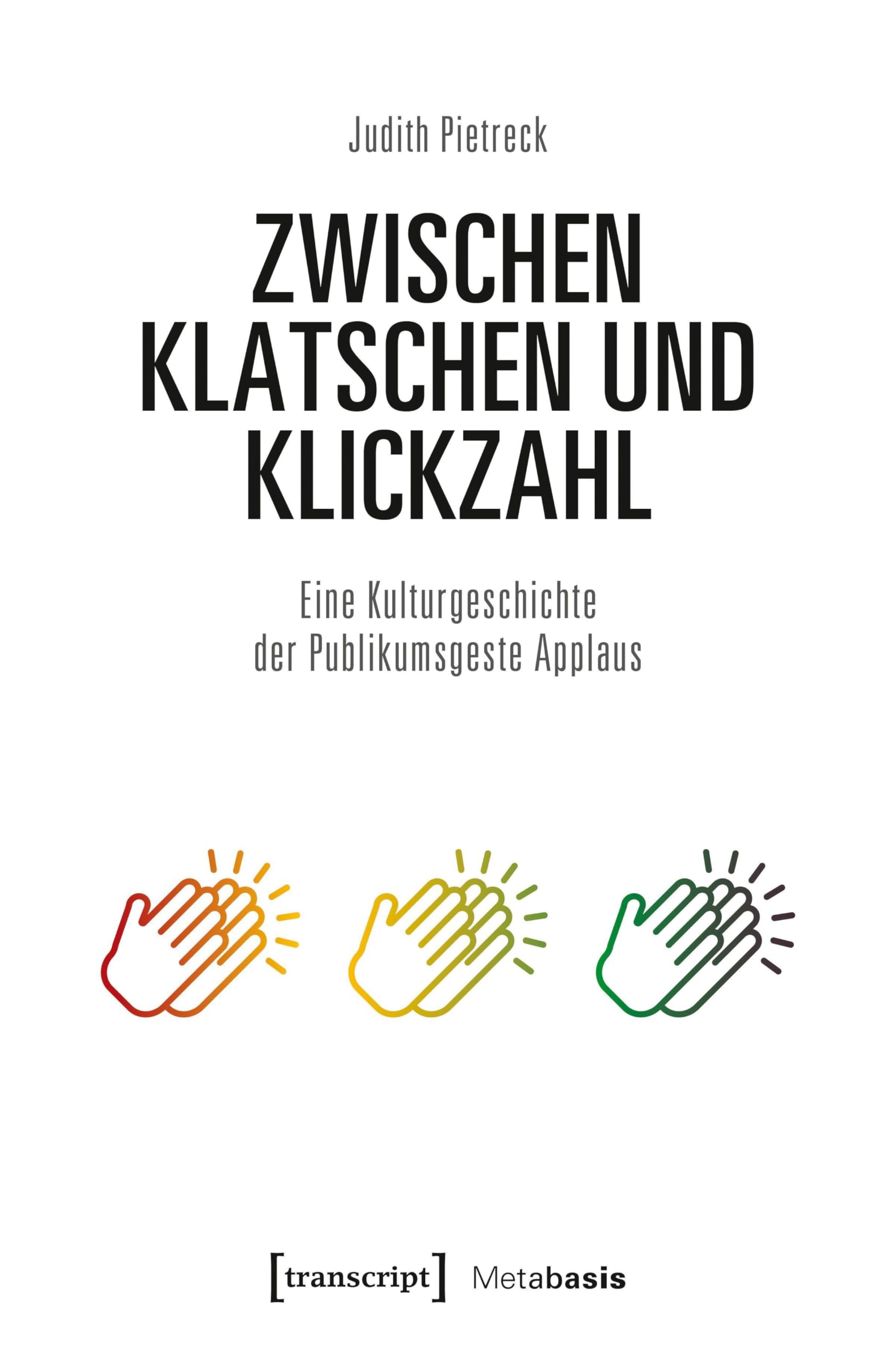Zwischen Klatschen und Klickzahl: Eine Kulturgeschichte der Publikumsgeste Applaus (Metabasis - Transkriptionen zwischen Literaturen, Künsten und Medien)