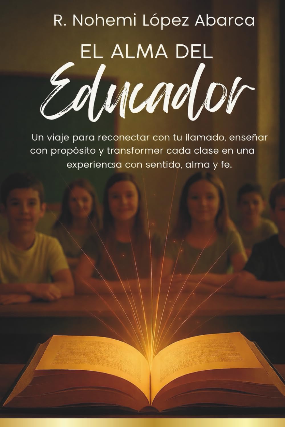 El Alma del Educador: Un viaje para reconectar con tu llamado, enseñar con propósito y transformar cada clase en una experiencia con sentido, alma y fe. (EDUCADORES EN LA CÚSPIDE)
