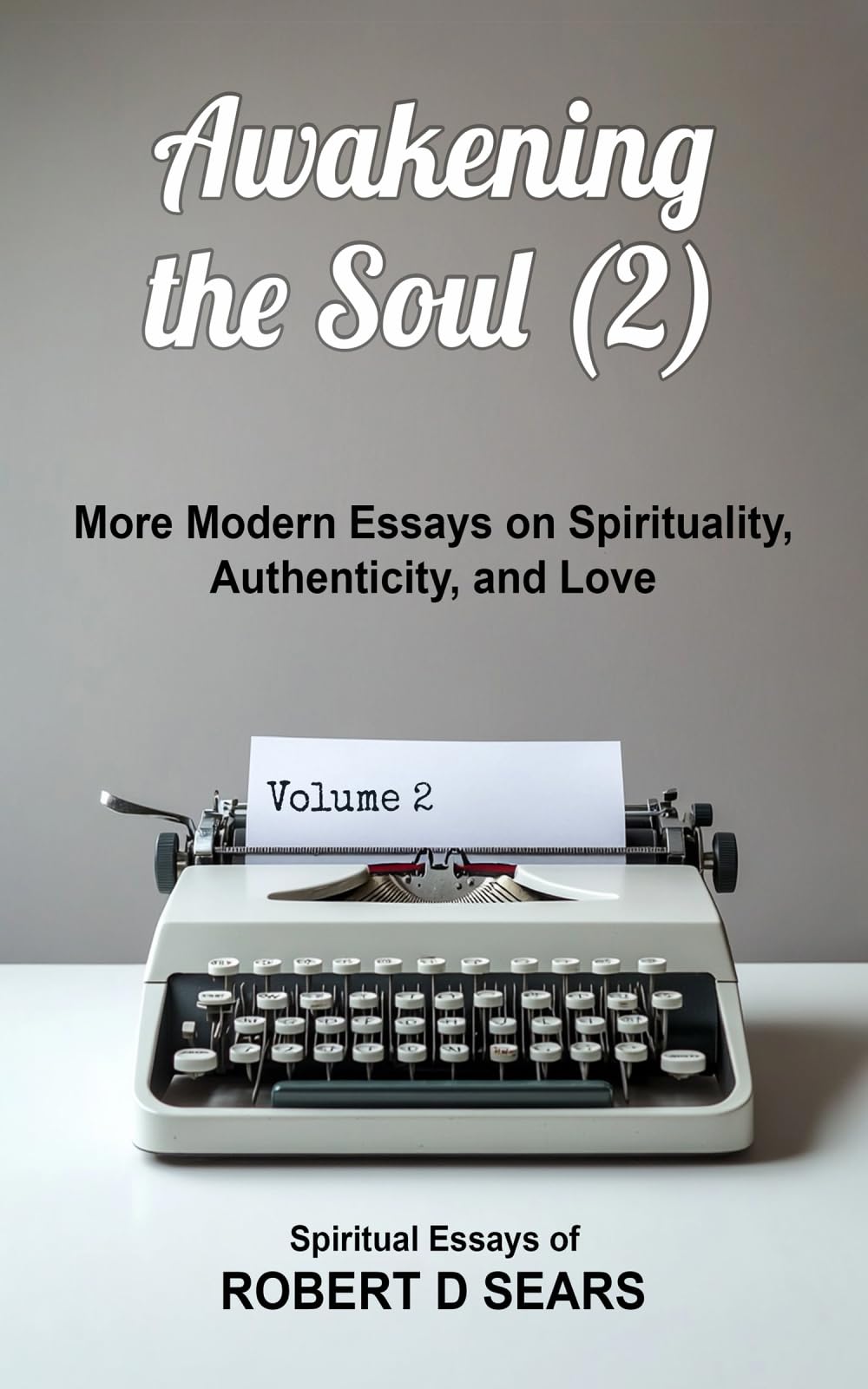 Awakening the Soul (2): More Modern Essays on Spirituality, Authenticity, and Love (Awakened Living: A Guide to Spiritual and Personal Growth)