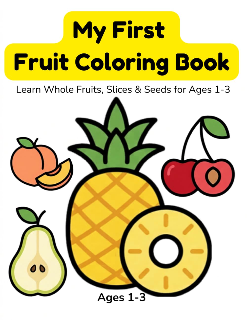 My First Fruit Coloring Book: Learn Whole Fruits, Slices & Seeds for Ages 1-3