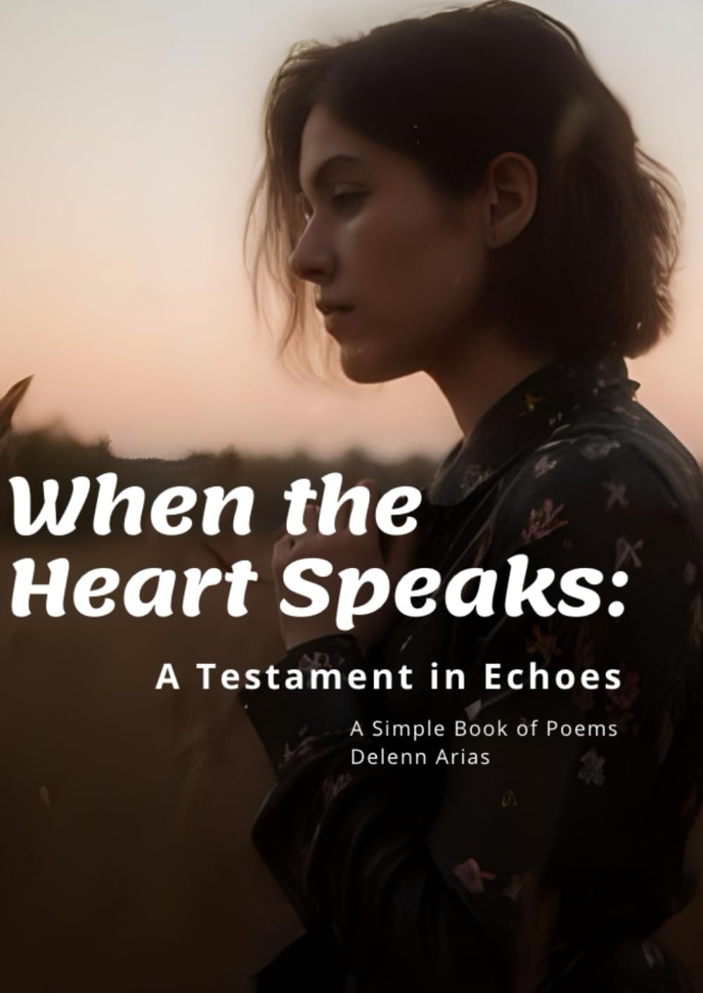 When The Heart Speaks: A Testament In Echos: A Simple Book Of Poems