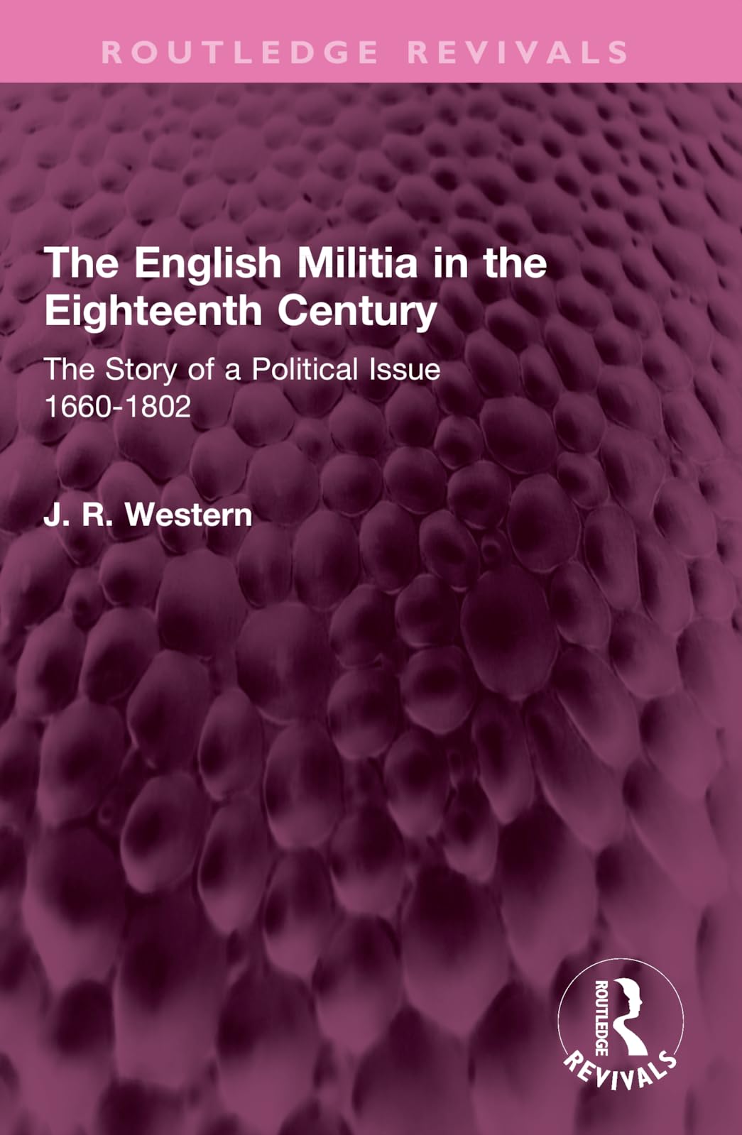 The English Militia in the Eighteenth Century: The Story of a Political Issue 1660-1802 (Routledge Revivals)