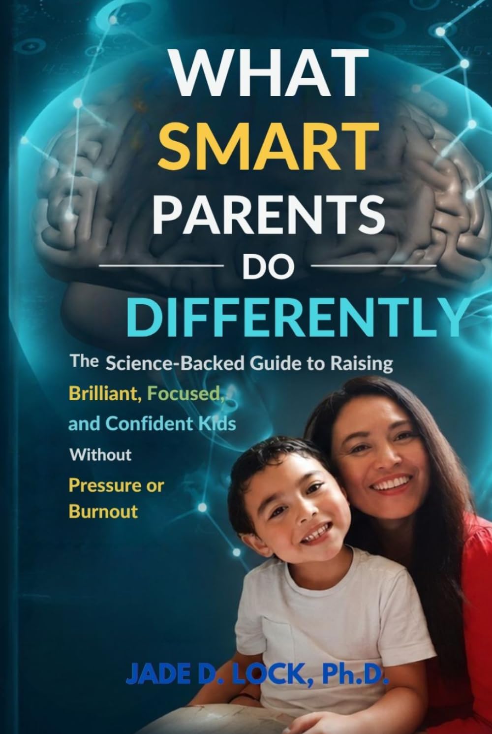 WHAT SMART PARENTS DO DIFFERENTLY: The Science-Backed Guide to Raising Brilliant, Focused, and Confident Kids Without Pressure or Burnout