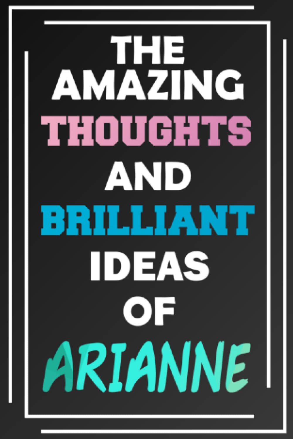 The Amazing Thoughts and Brilliant Ideas of Arianne: Unleash Your Imagination - Blank Lined Notebook