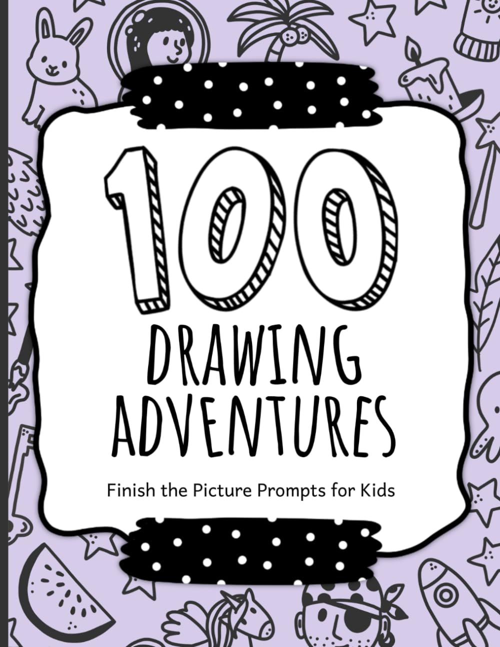 100 Drawing Adventures: Finish the Picture Prompts for Kids to Complete and Create