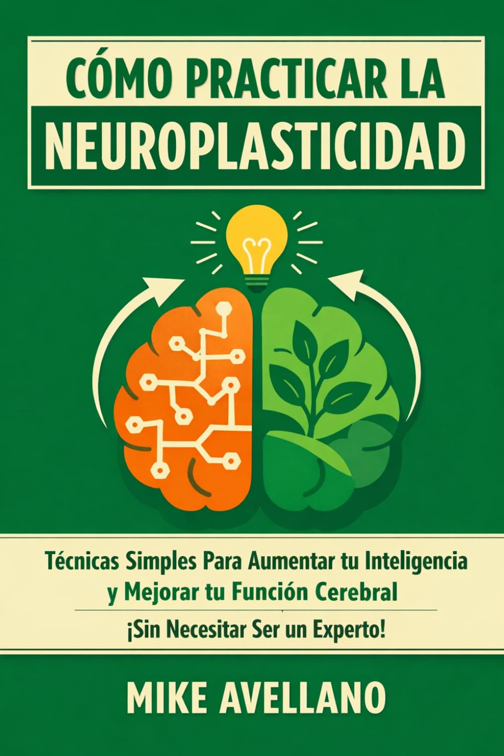 CÓMO PRACTICAR LA NEUROPLASTICIDAD: Técnicas Simples Para Aumentar tu Inteligencia y Mejorar tu Función Cerebral ¡Sin Necesitar Ser un Experto!