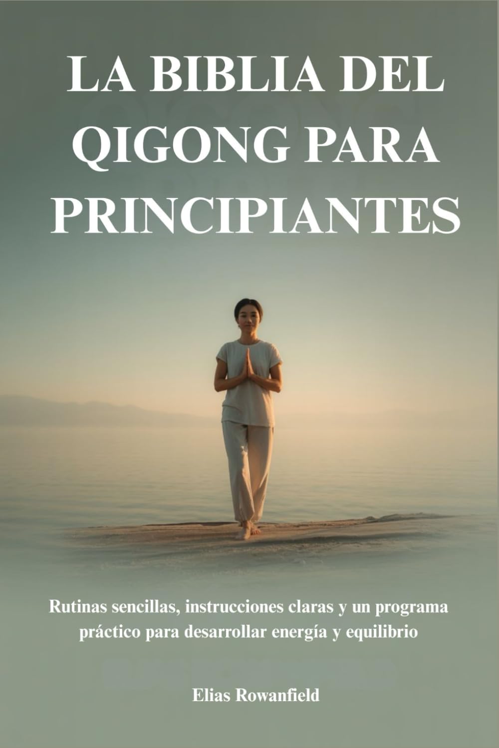 LA BIBLIA DEL QIGONG PARA PRINCIPIANTES: Rutinas sencillas, instrucciones claras y un programa práctico para desarrollar energía y equilibrio