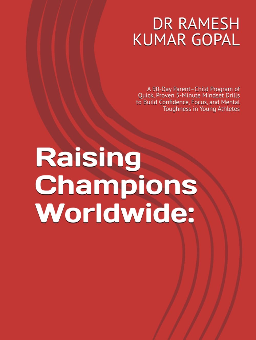 Raising Champions Worldwide:: A 90-Day Parent–Child Program of Quick, Proven 5-Minute Mindset Drills to Build Confidence, Focus, and Mental Toughness in Young Athletes