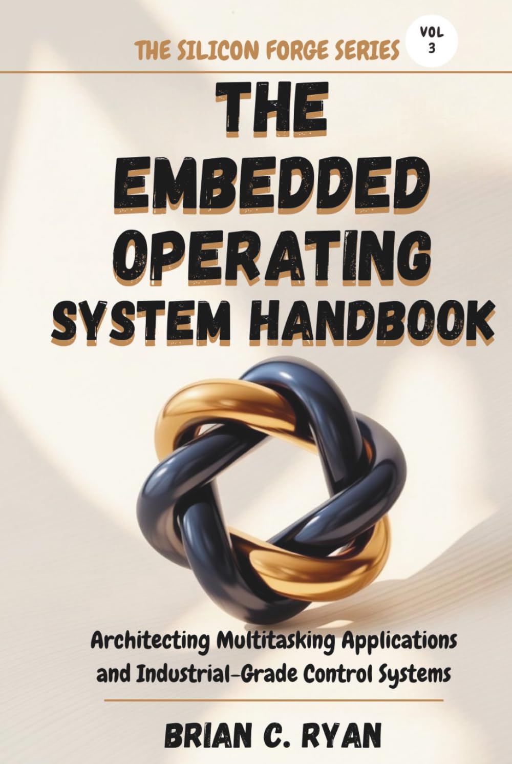THE EMBEDDED OPERATING SYSTEM HANDBOOK: Architecting Multitasking Applications and Industrial-Grade Control Systems (THE SILICON FORGE: FORGING HIGH-PERFORMANCE EMBEDDED SYSTEMS SERIES)