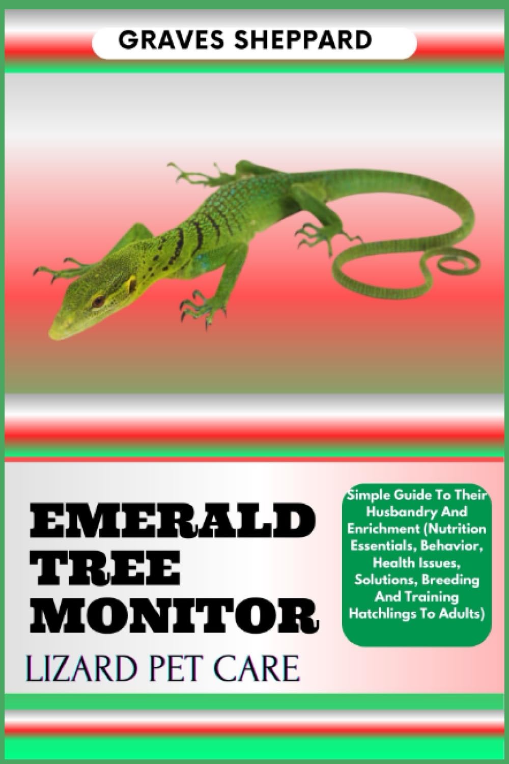 EMERALD TREE MONITOR LIZARD PET CARE: Simple Guide To Their Husbandry And Enrichment (Nutrition Essentials, Behavior, Health Issues, Solutions, Breeding And Training Hatchlings To Adults)