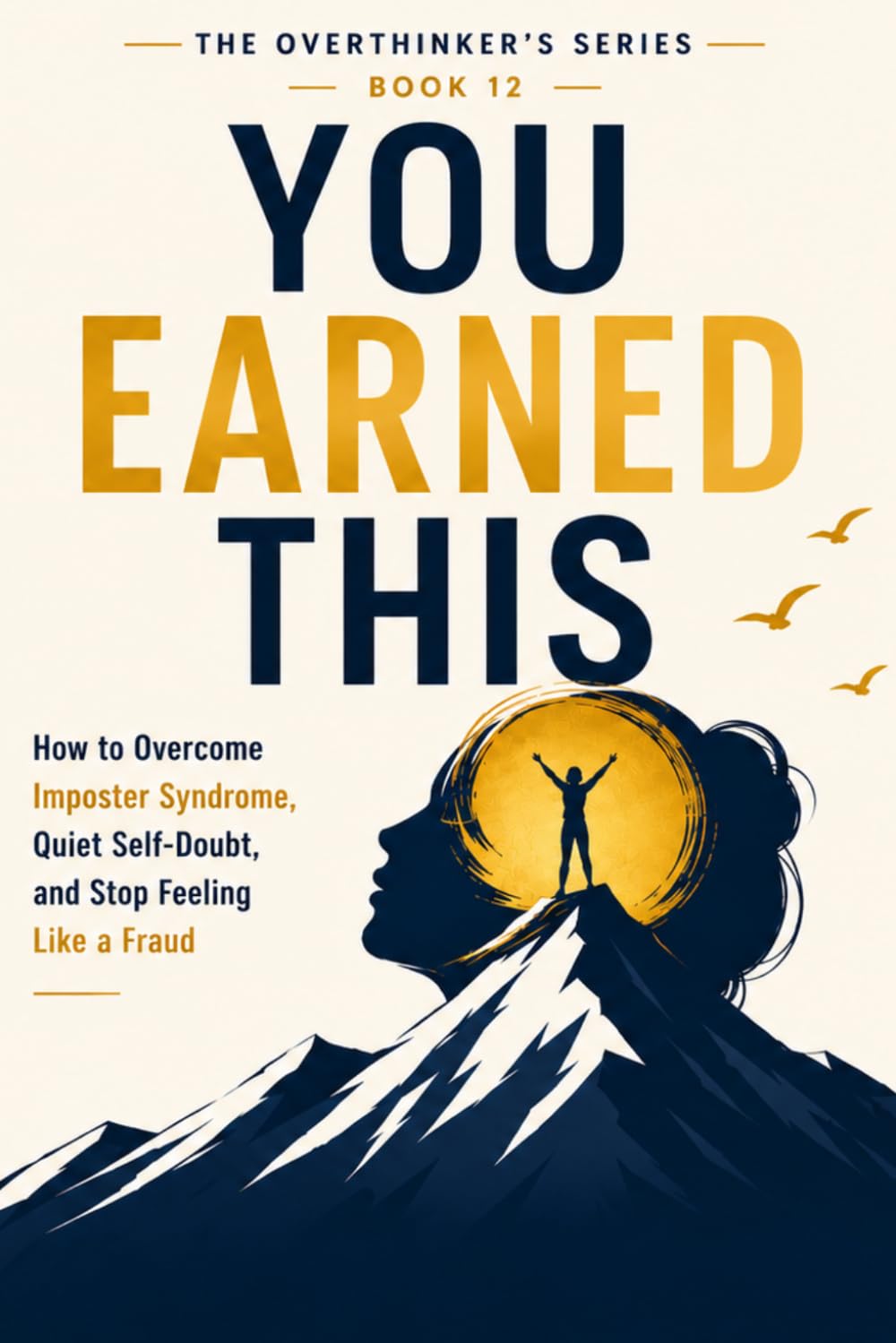 You Earned This: How to Overcome Imposter Syndrome, Quiet Self-Doubt, and Stop Feeling Like a Fraud (The Overthinker’s Series)