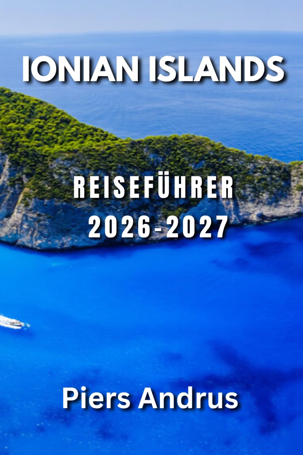 Ionian Islands Reiseführer 2026-2027: Ihr vollständiger Leitfaden zu den Stränden Korfu, Zakynthos, Kefalonia und Lefkada, Bootsausflüge, lokalem ... Reisetipps für unabhängige Reisende