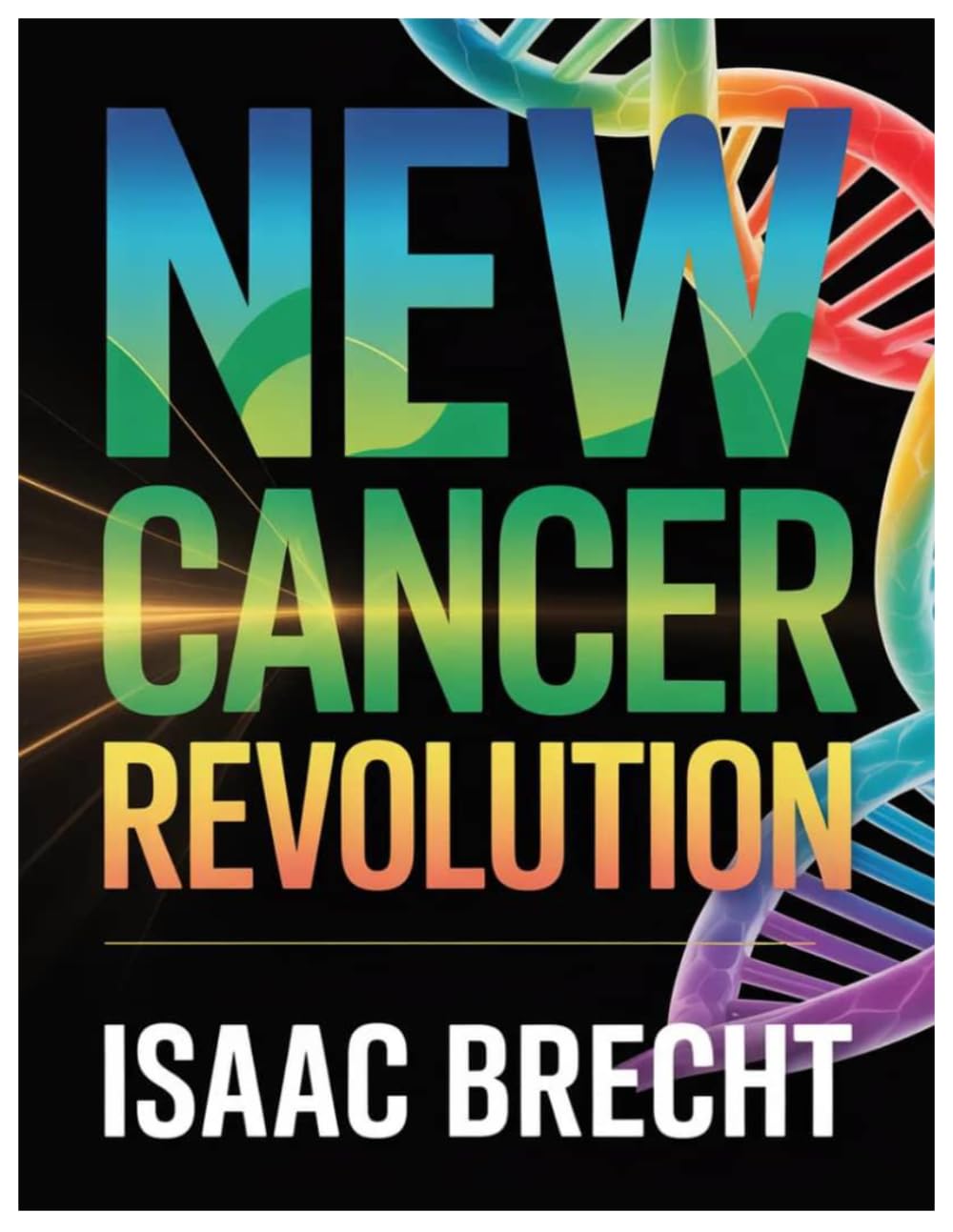 NEW CANCER REVOLUTION: Understanding Cancer, Preventing Its Spread, And Discovering The Breakthroughs Transforming Treatment And Survival
