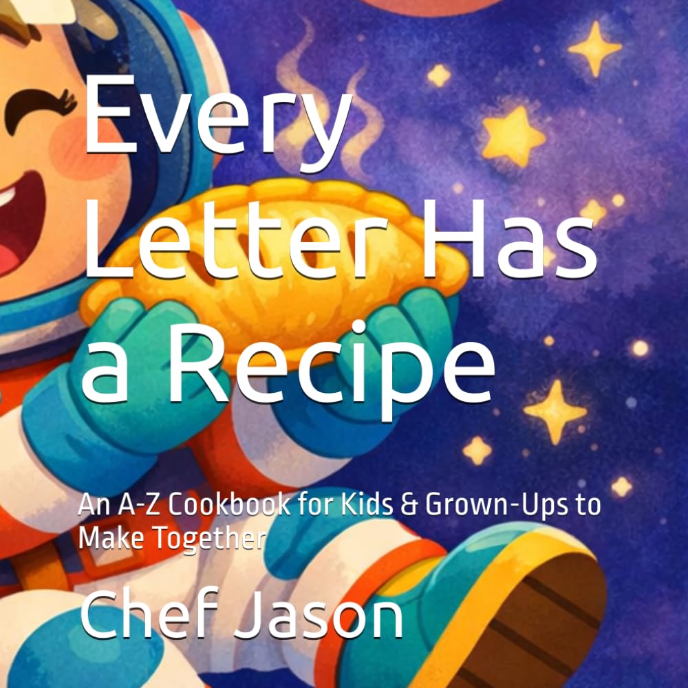 Every Letter Has a Recipe: An A-Z Cookbook for Kids & Grown-Ups to Make Together
