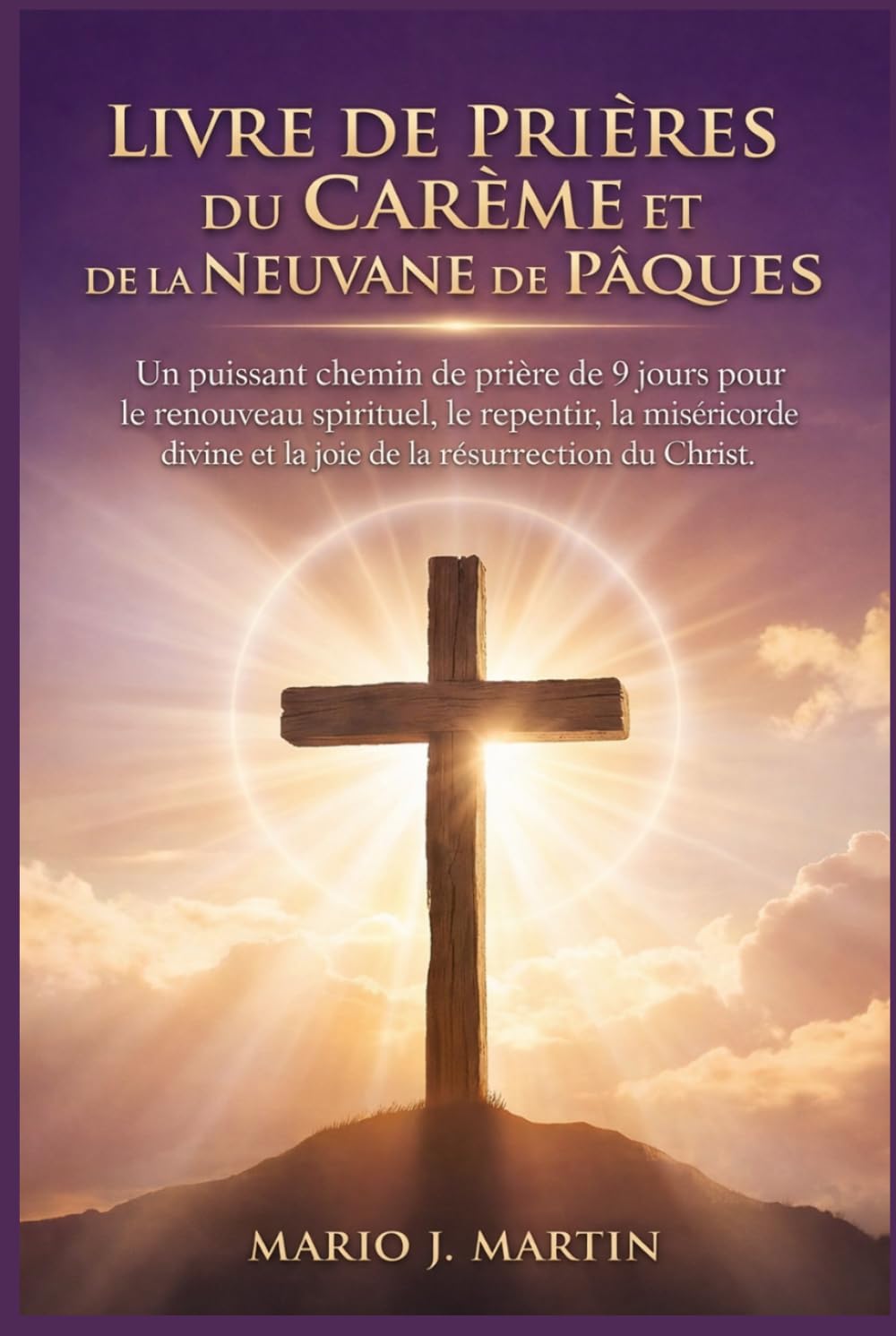 LIVRE DE PRIÈRES DU CARÊME ET DE LA NEUVANE DE PÂQUES: Un puissant chemin de prière de 9 jours pour le renouveau spirituel, le repentir, la miséricorde divine et la joie de la résurrection du Christ.