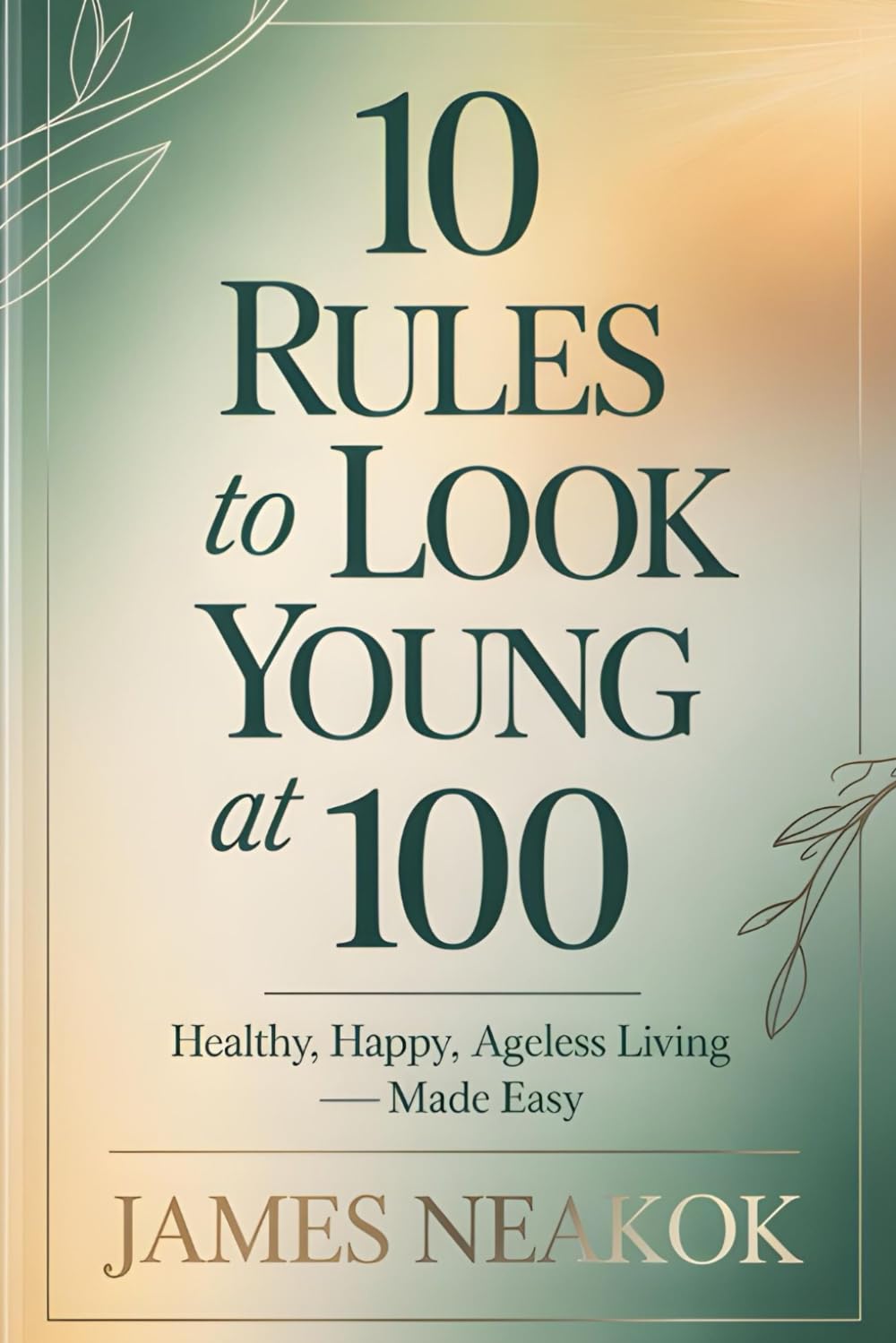 10 Rules to Look Young at 100: Healthy, Happy, Ageless Living — Made Easy