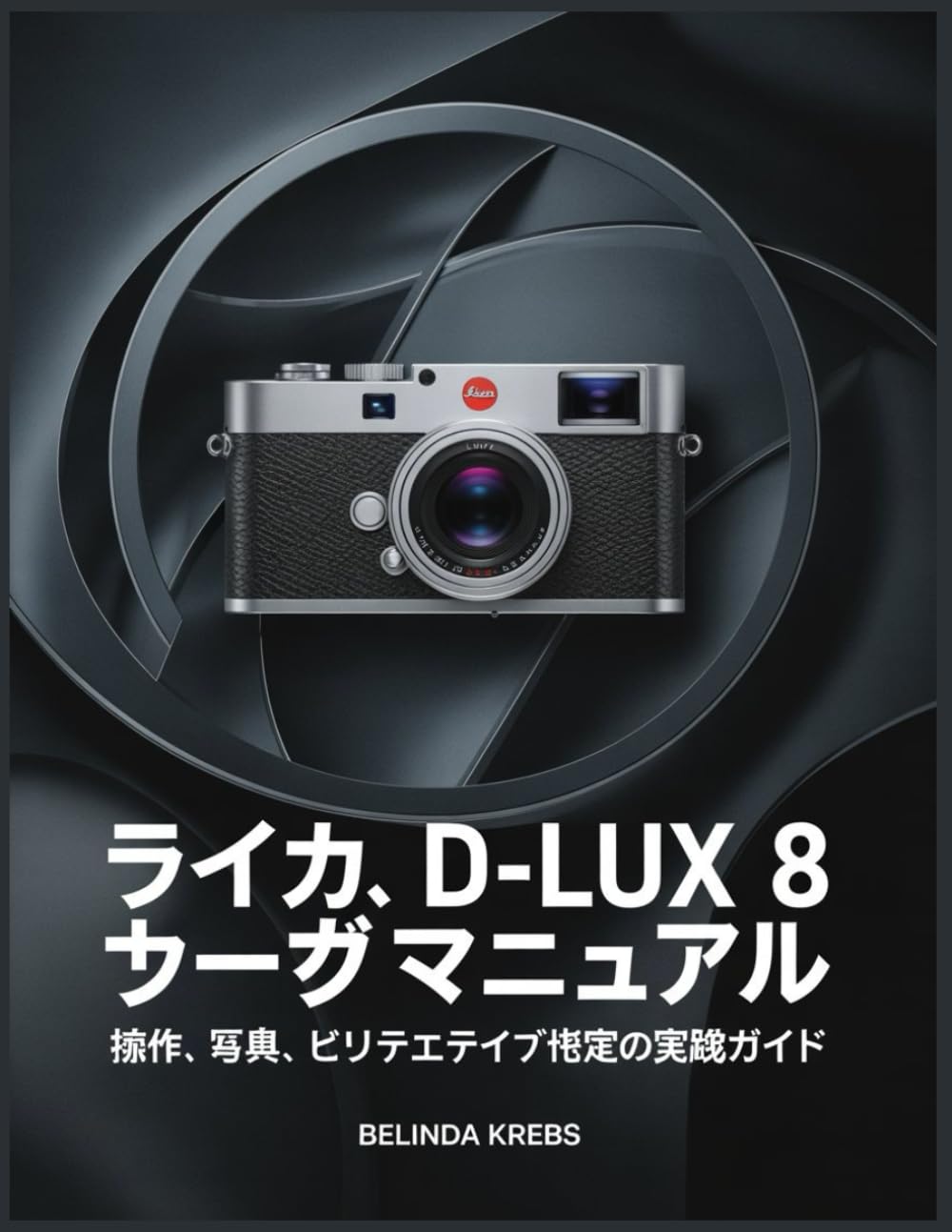 ライカ D-Lux 8 ユーザーマニュアル: 操作、写真、ビデオ、クリエイティブ設定の実践ガイド