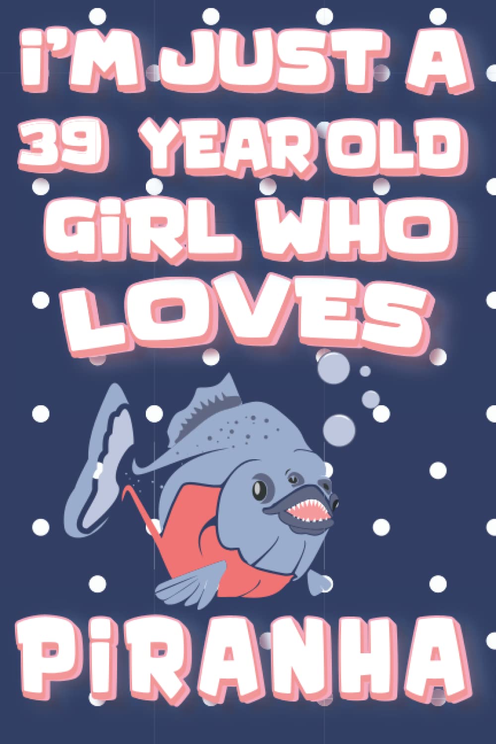 Dola PublishingI'm Just A 39 Year Old Girl Who Loves Piranha: Cute Piranha Notebook Journal For Girls, A Piranha birthday notebook for 39 year old girls, Cute ... for writing and drawing, and positive sayings