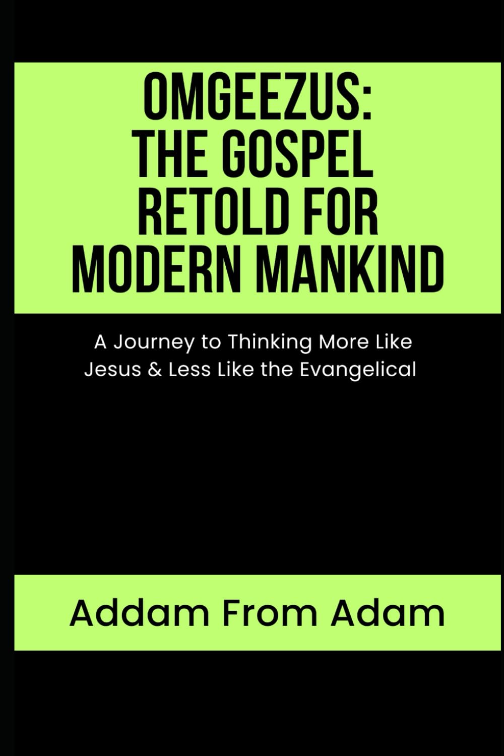 OMGEEZUS: The Gospel of Jesus Retold for Modern Mankind: A Journey to Thinking More Like Jesus and Less like the Evangelical