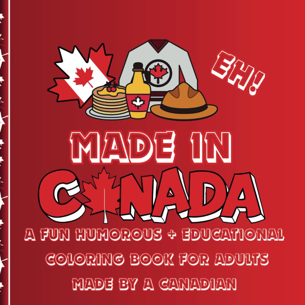 MADE IN CANADA - A FUN HUMOROUS + EDUCATIONAL CANADIAN COLORING BOOK FOR ADULTS MADE BY A CANADIAN: Features 72 coloring pages of Places. Things, ... humor (Humorous Fun Adult Coloring Books)