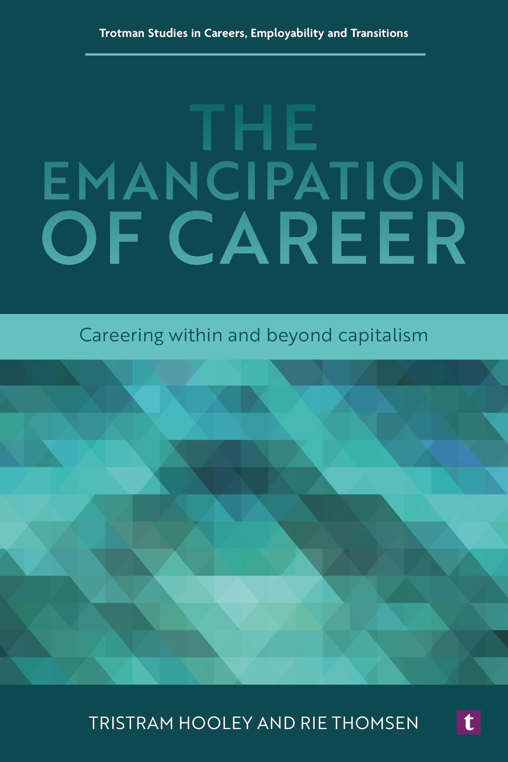 The Emancipation of Career: Careering Within and Beyond Capitalism (Trotman Studies in Careers, Employability and Transitions)