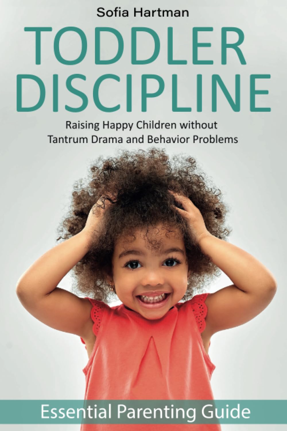 Toddler Discipline: Raising Happy Children without Tantrum Drama and Behavior Problems