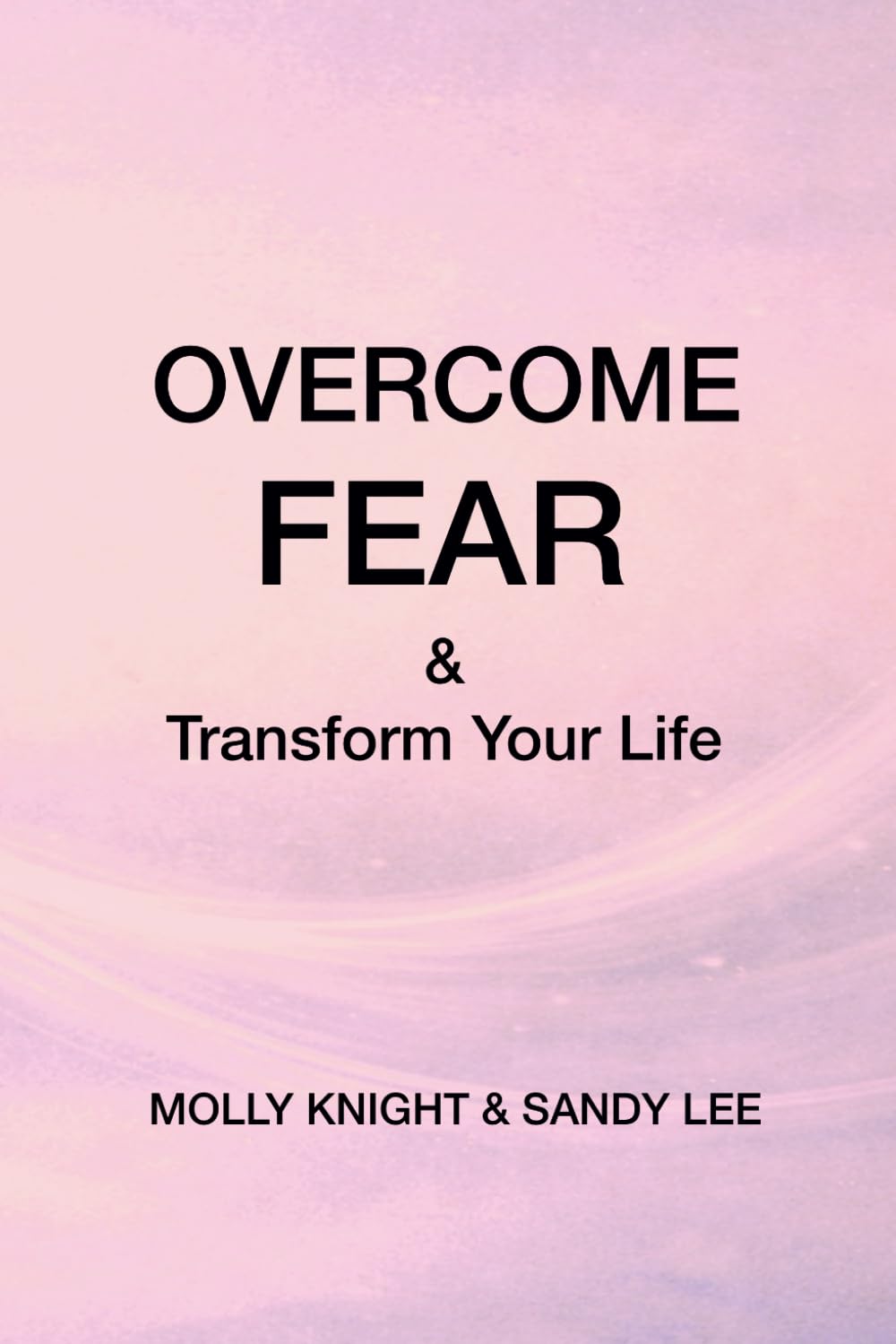 Overcome Fear: and Transform Your Life