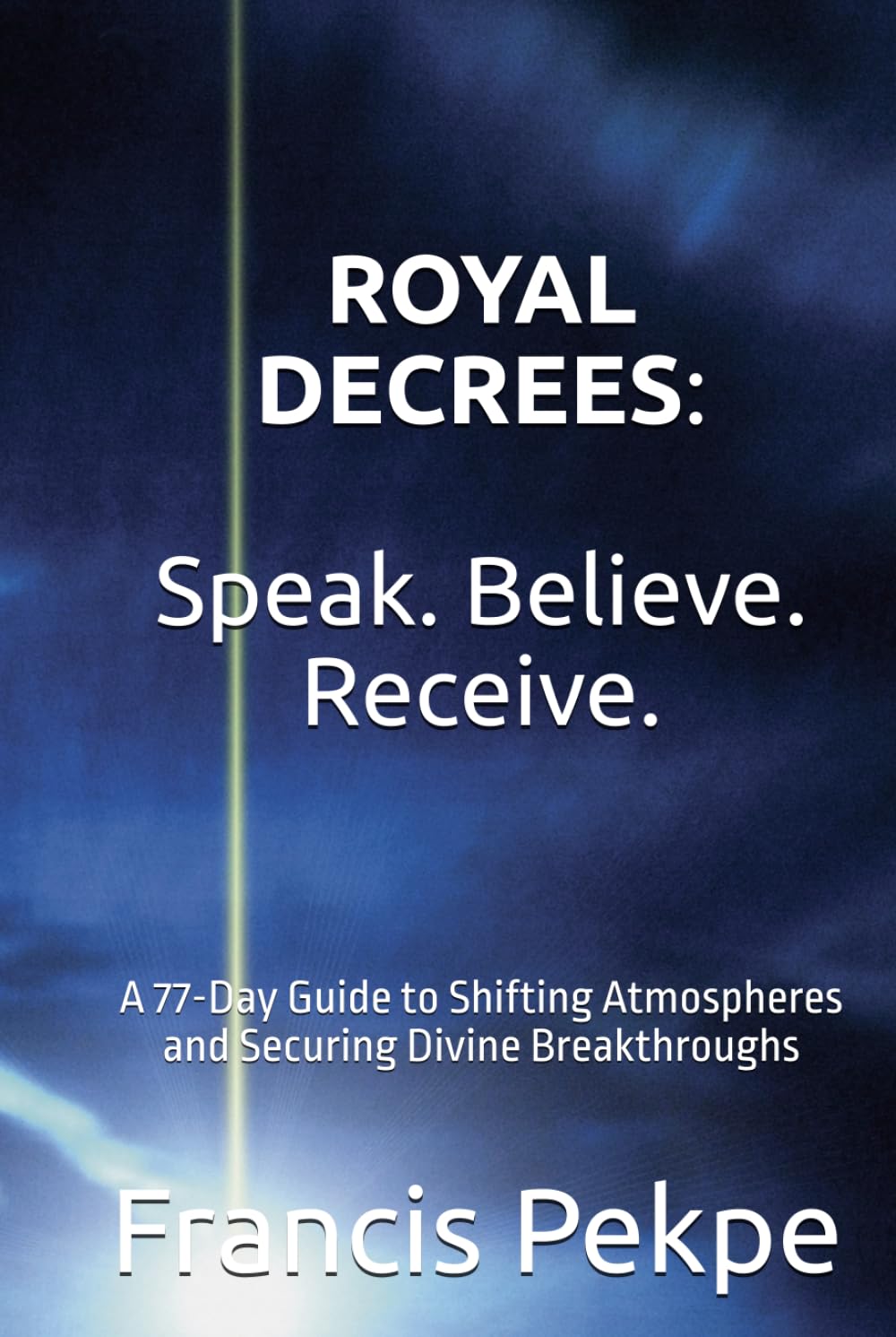 Royal Decrees: Speak. Believe. Receive.: A 77-Day Guide to Shifting Atmospheres and Securing Divine Breakthroughs