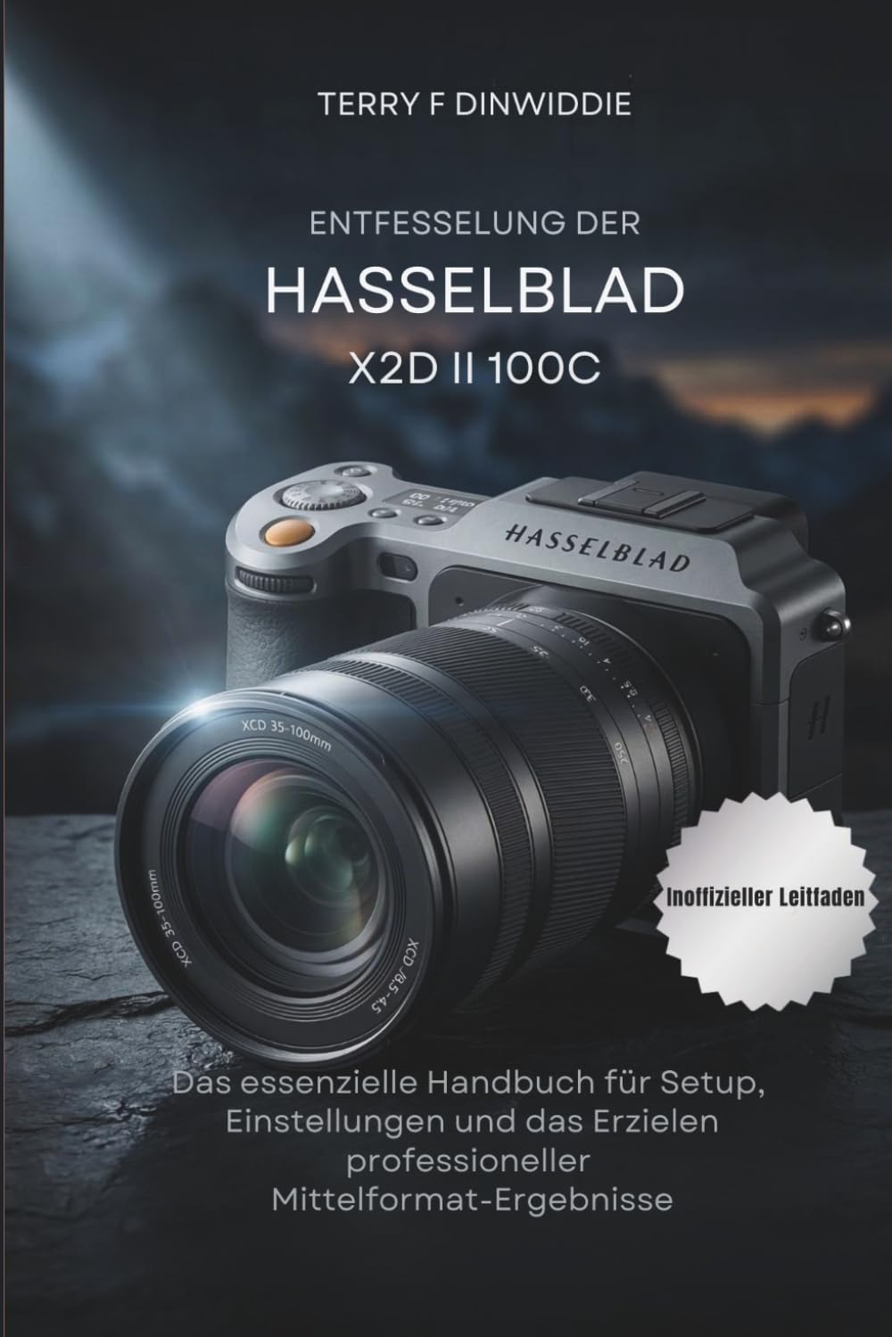 ENTFESSELUNG DER HASSELBLAD X2D II 100C: Das essenzielle Handbuch für Setup, Einstellungen und das Erzielen professioneller Mittelformat-Ergebnisse (The Mirrorless Camera Masterwork Series)