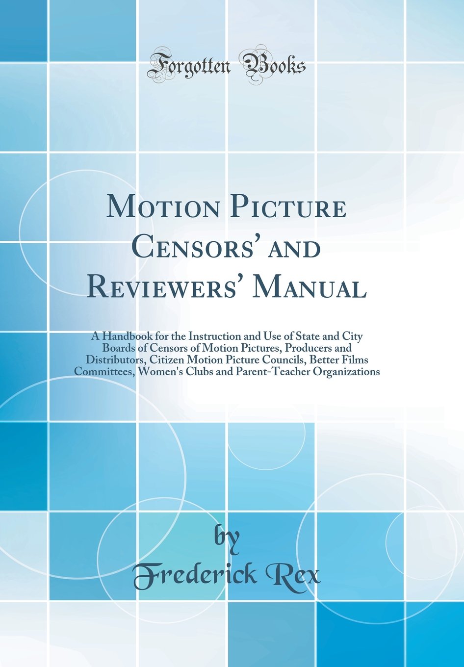 Motion Picture Censors' and Reviewers' Manual: A Handbook for the Instruction and Use of State and City Boards of Censors of Motion Pictures, ... Films Committees, Women's Clubs and Parent-Te